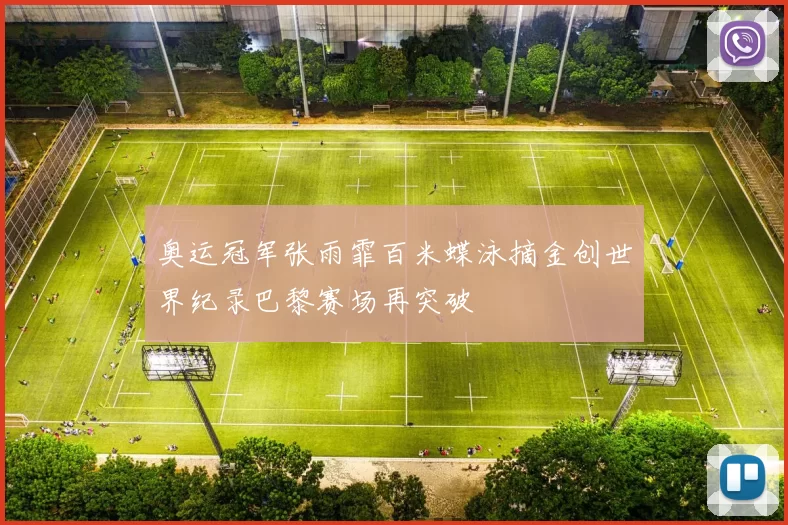 奥运冠军张雨霏百米蝶泳摘金创世界纪录巴黎赛场再突破