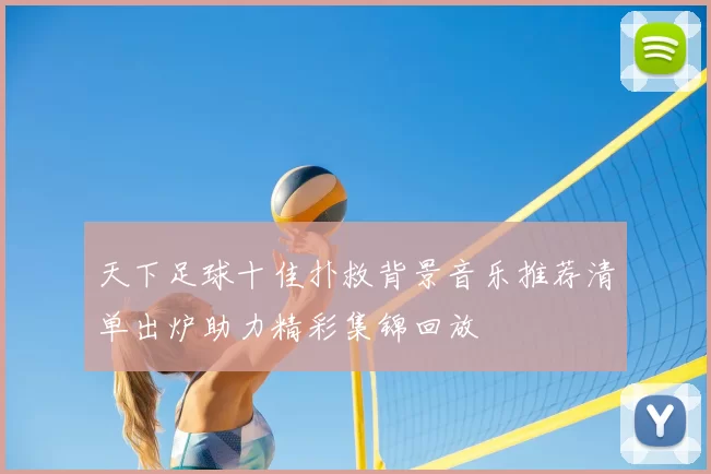天下足球十佳扑救背景音乐推荐清单出炉助力精彩集锦回放