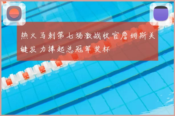 热火马刺第七场激战收官詹姆斯关键发力捧起总冠军奖杯