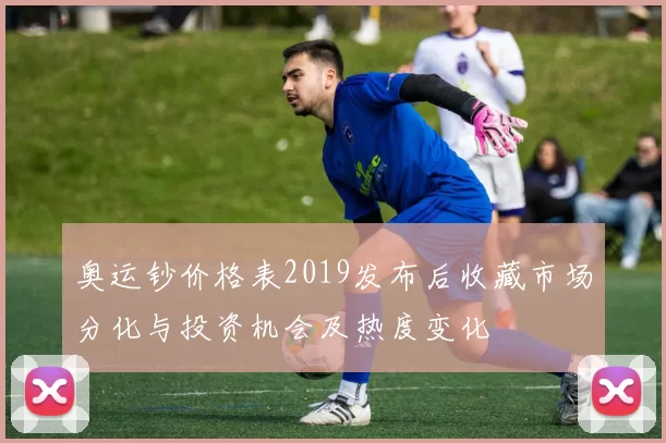 奥运钞价格表2019发布后收藏市场分化与投资机会及热度变化