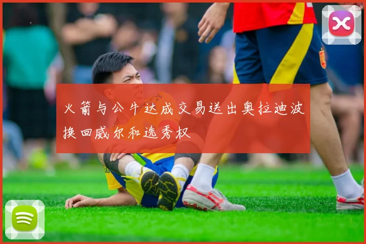 火箭与公牛达成交易送出奥拉迪波换回威尔和选秀权