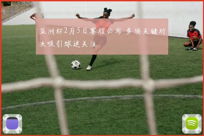 亚洲杯2月5日赛程公布 多场关键对决吸引球迷关注