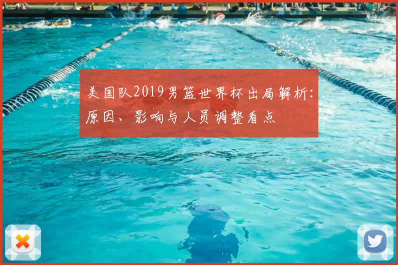 美国队2019男篮世界杯出局解析：原因、影响与人员调整看点