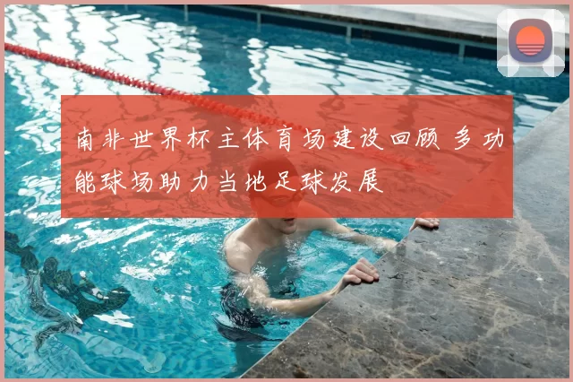 南非世界杯主体育场建设回顾 多功能球场助力当地足球发展