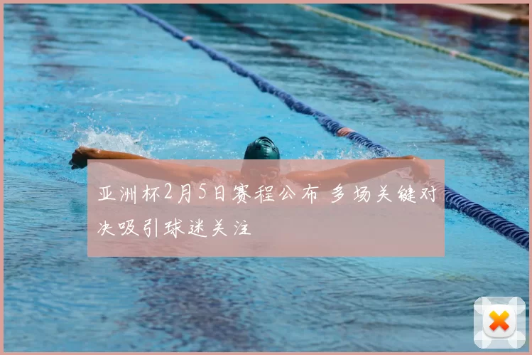 亚洲杯2月5日赛程公布 多场关键对决吸引球迷关注