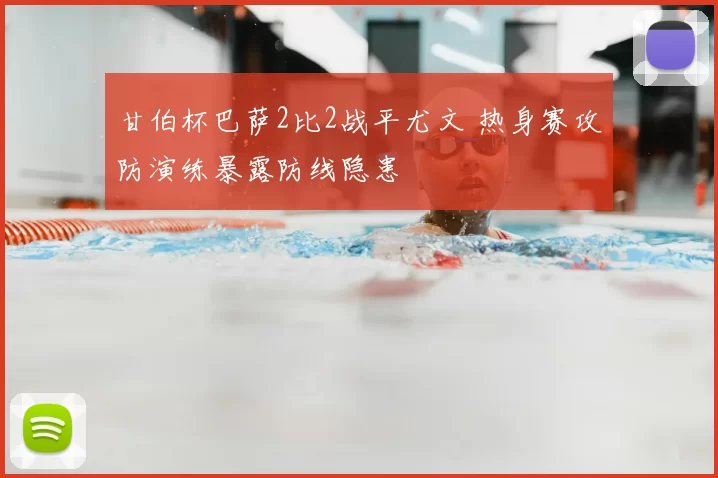 甘伯杯巴萨2比2战平尤文 热身赛攻防演练暴露防线隐患