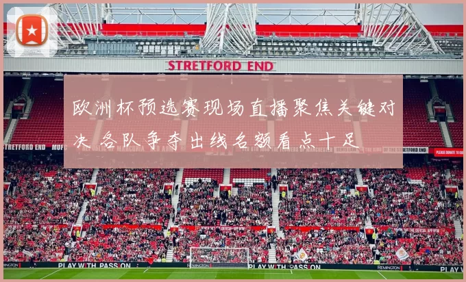 欧洲杯预选赛现场直播聚焦关键对决 各队争夺出线名额看点十足