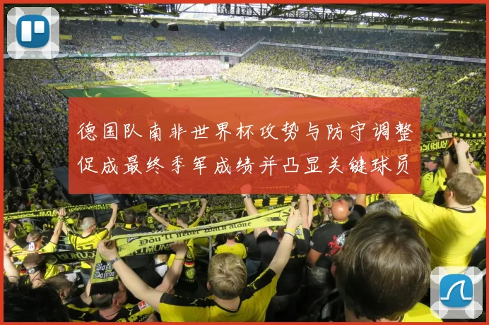 德国队南非世界杯攻势与防守调整促成最终季军成绩并凸显关键球员作用