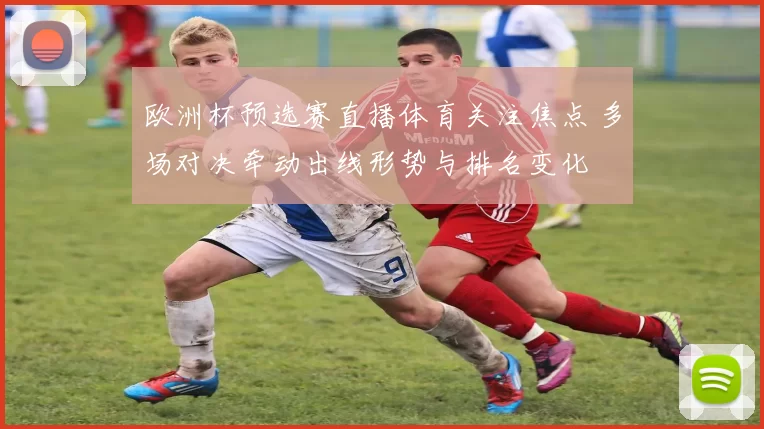 欧洲杯预选赛直播体育关注焦点 多场对决牵动出线形势与排名变化