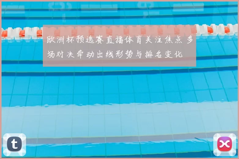 欧洲杯预选赛直播体育关注焦点 多场对决牵动出线形势与排名变化