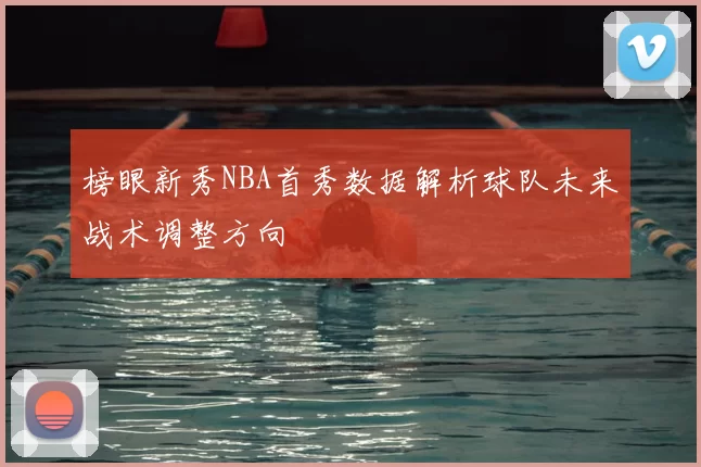 榜眼新秀NBA首秀数据解析球队未来战术调整方向