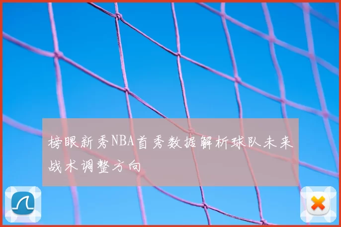 榜眼新秀NBA首秀数据解析球队未来战术调整方向