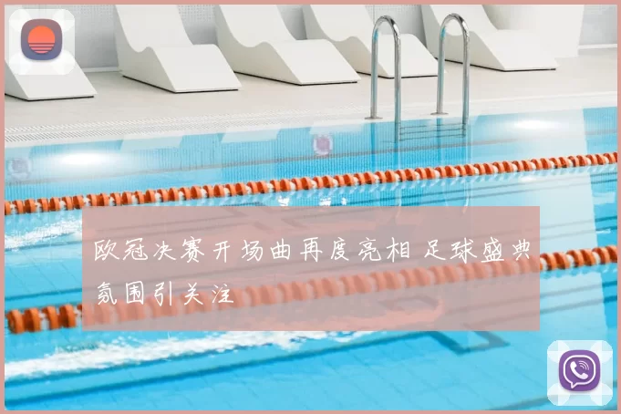 欧冠决赛开场曲再度亮相 足球盛典氛围引关注