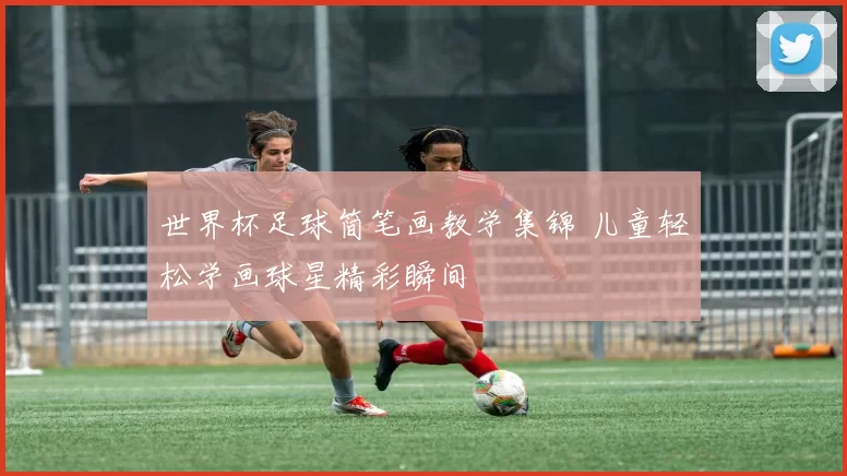 世界杯足球简笔画教学集锦 儿童轻松学画球星精彩瞬间