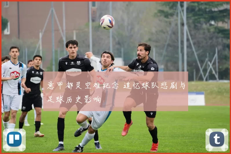 意甲都灵空难纪念 追忆球队悲剧与足球历史影响
