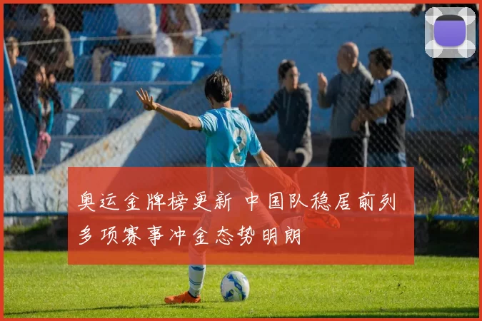 奥运金牌榜更新 中国队稳居前列 多项赛事冲金态势明朗