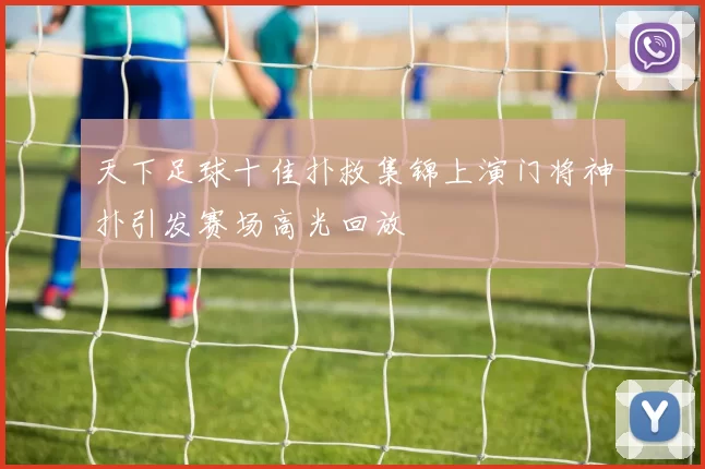 天下足球十佳扑救集锦上演门将神扑引发赛场高光回放