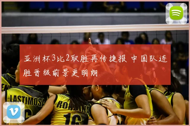 亚洲杯3比2取胜再传捷报 中国队连胜晋级前景更明朗