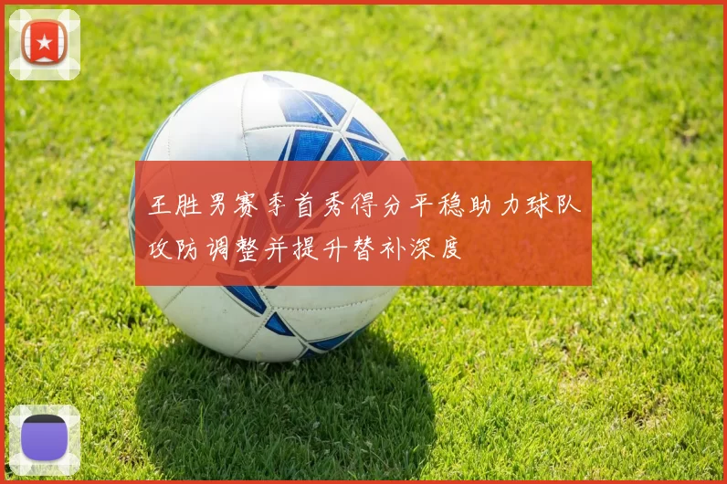 王胜男赛季首秀得分平稳助力球队攻防调整并提升替补深度