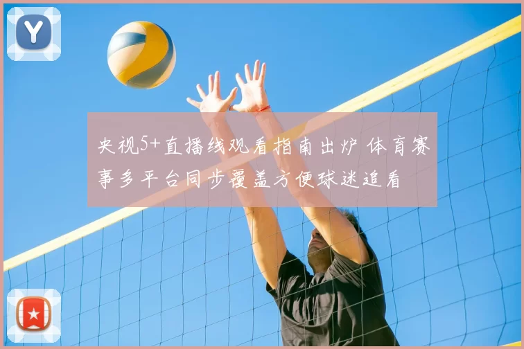 央视5+直播线观看指南出炉 体育赛事多平台同步覆盖方便球迷追看