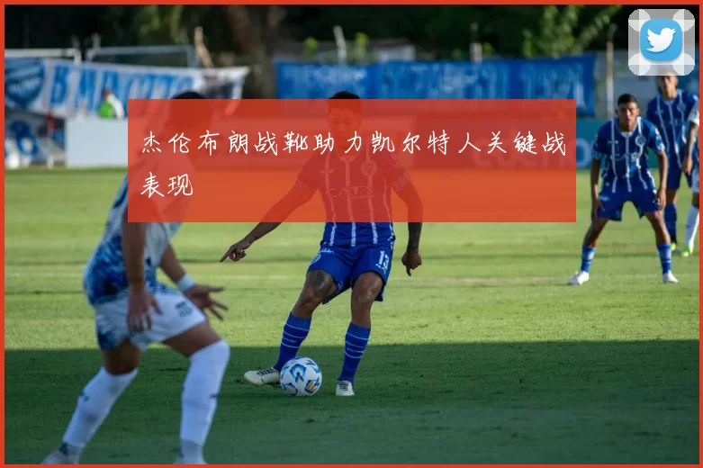 杰伦布朗战靴助力凯尔特人关键战表现