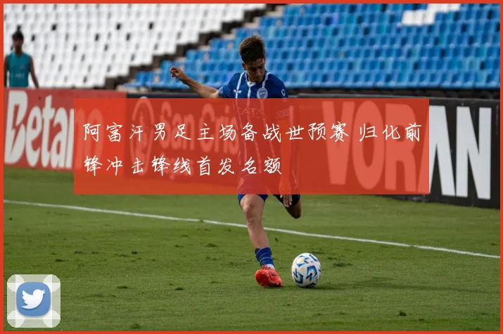 阿富汗男足主场备战世预赛 归化前锋冲击锋线首发名额