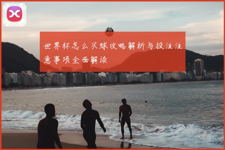 世界杯怎么买球攻略解析与投注注意事项全面解读