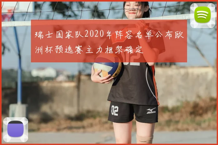 瑞士国家队2020年阵容名单公布欧洲杯预选赛主力框架确定