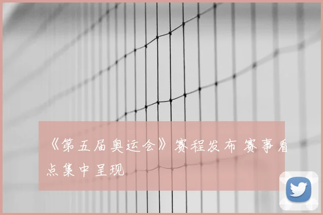 《第五届奥运会》赛程发布 赛事看点集中呈现