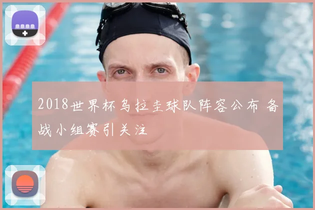 2018世界杯乌拉圭球队阵容公布 备战小组赛引关注