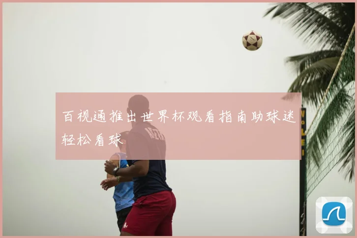 百视通推出世界杯观看指南助球迷轻松看球