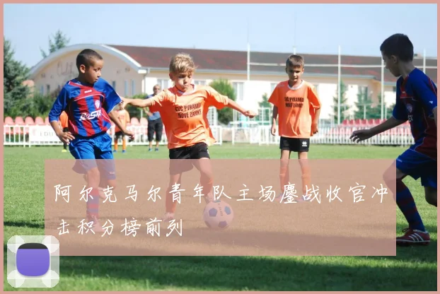阿尔克马尔青年队主场鏖战收官冲击积分榜前列