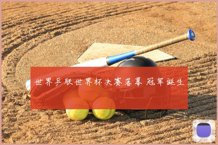 世界乒联世界杯决赛落幕 冠军诞生