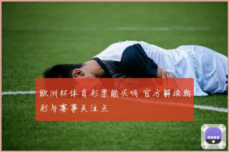 欧洲杯体育彩票能买吗 官方解读购彩与赛事关注点
