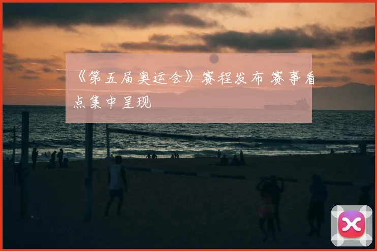 《第五届奥运会》赛程发布 赛事看点集中呈现